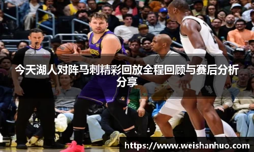 今天湖人对阵马刺精彩回放全程回顾与赛后分析分享