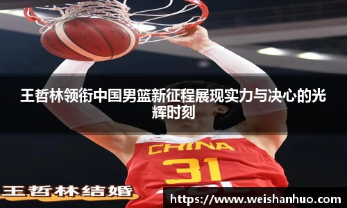 王哲林领衔中国男篮新征程展现实力与决心的光辉时刻
