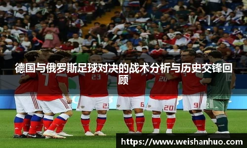 德国与俄罗斯足球对决的战术分析与历史交锋回顾